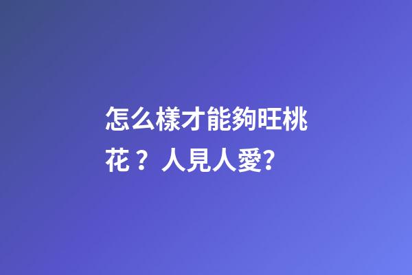 怎么樣才能夠旺桃花？人見人愛？